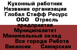 Кухонный работник › Название организации ­ Глобал Стафф Ресурс, ООО › Отрасль предприятия ­ Муниципалитет › Минимальный оклад ­ 17 500 - Все города Работа » Вакансии   . Самарская обл.,Новокуйбышевск г.